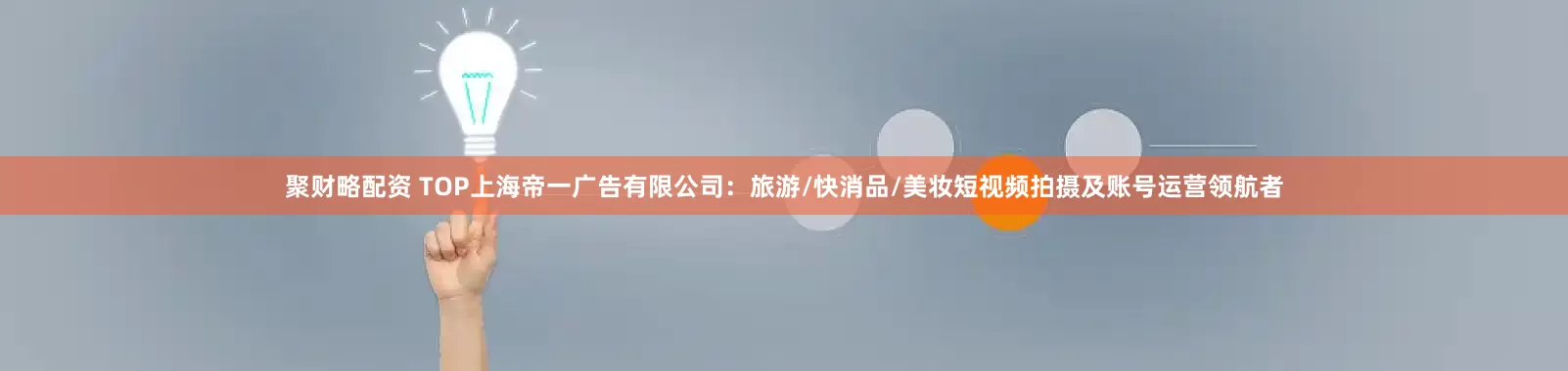 聚财略配资 TOP上海帝一广告有限公司：旅游/快消品/美妆短视频拍摄及账号运营领航者