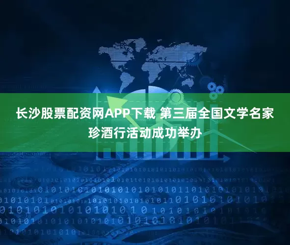 长沙股票配资网APP下载 第三届全国文学名家珍酒行活动成功举办