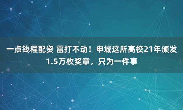一点钱程配资 雷打不动！申城这所高校21年颁发1.5万枚奖章，只为一件事