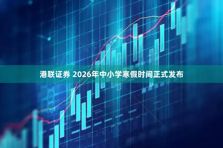 港联证券 2026年中小学寒假时间正式发布
