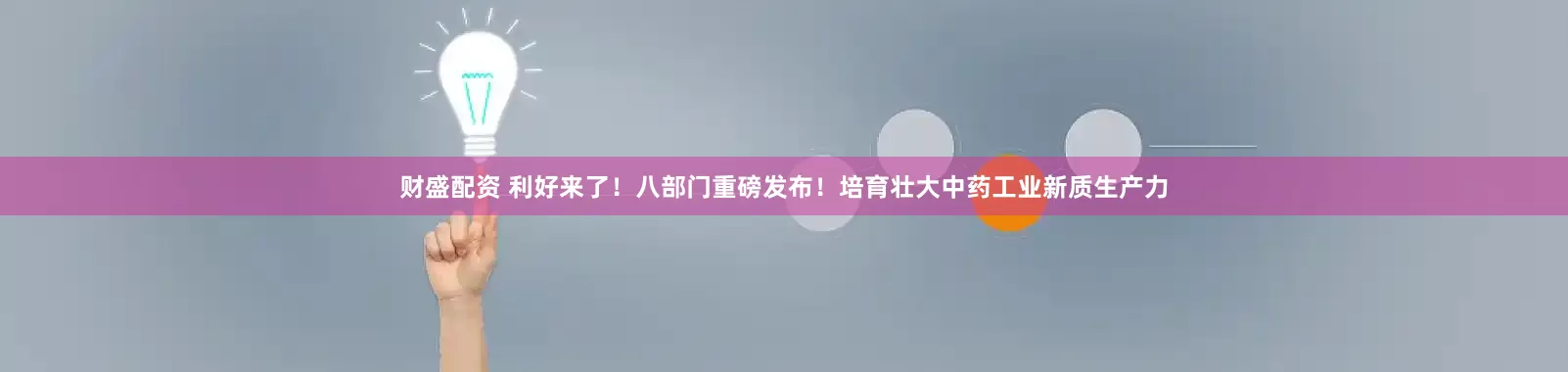 财盛配资 利好来了！八部门重磅发布！培育壮大中药工业新质生产力