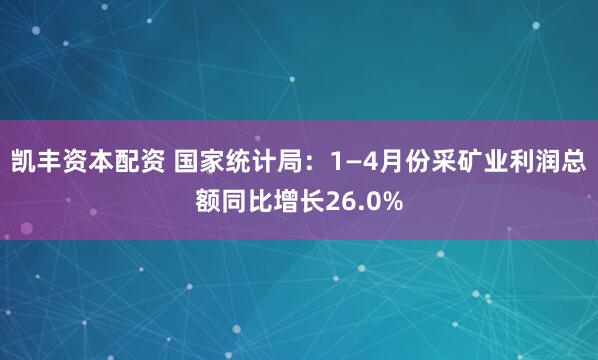 凯丰资本配资 国家统计局：1—4月份采矿业利润总额同比增长26.0%